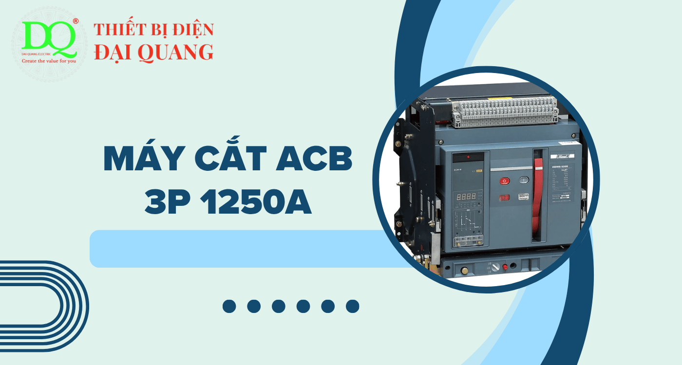 Máy cắt ACB 3P 1250A – Giải pháp an toàn và hiệu quả cho hệ thống điện công nghiệp tại Thiết bị điện Đại Quang