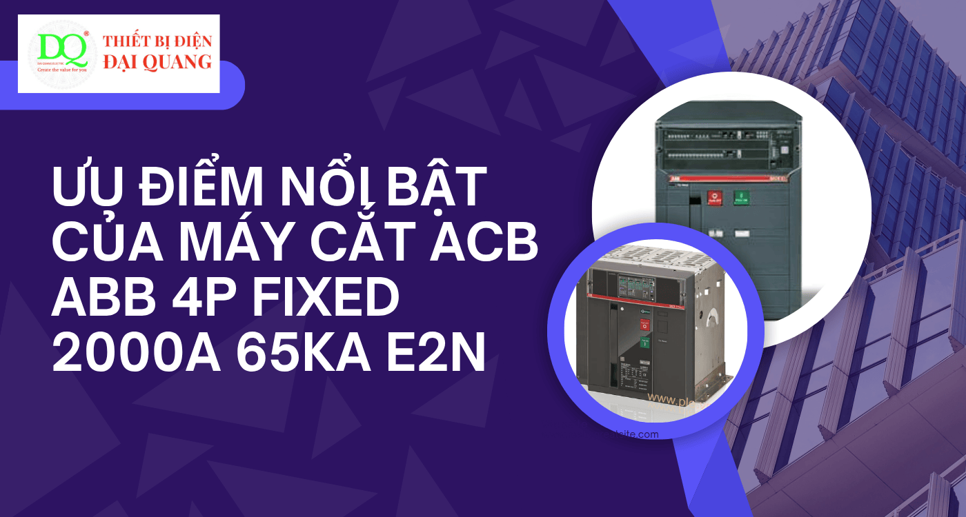 Ưu điểm nổi bật của máy cắt ACB - ABB 4P Fixed 2000A 65kA E2N tại Thiết bị điện Đại Quang