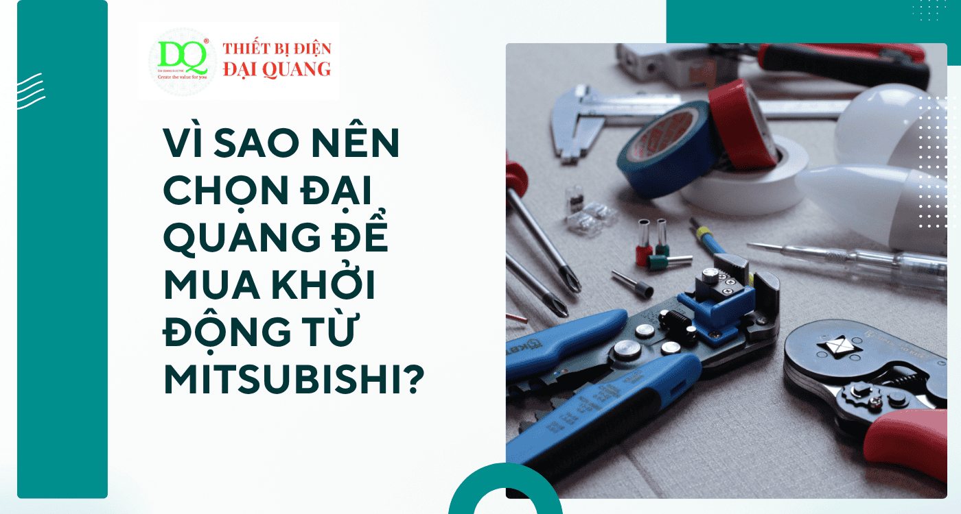 Vì sao nên chọn Đại Quang để mua khởi động từ Mitsubishi? tại Thiết bị điện Đại Quang