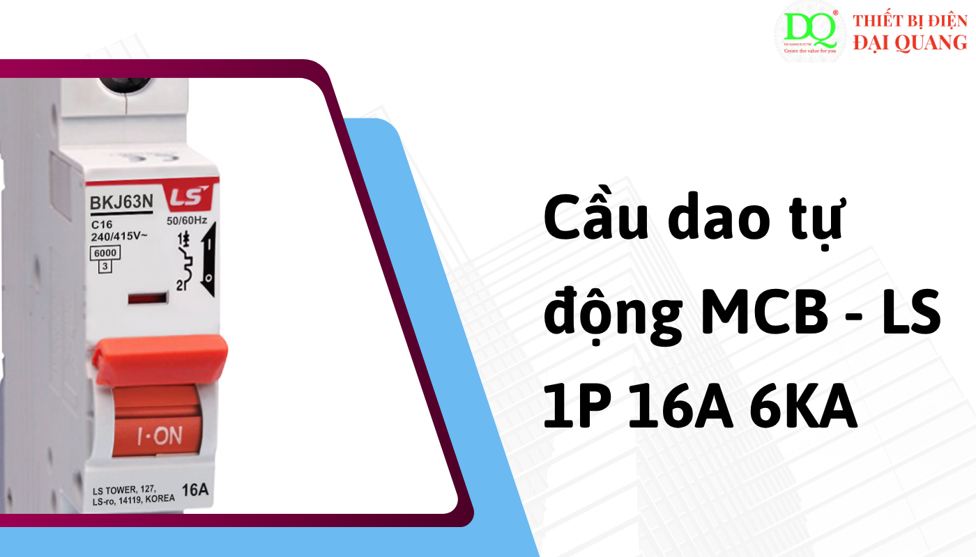 Ưu điểm nổi bật khi lựa chọn MCB LS 1P 16A 6KA tại thiết bị điện đại quang